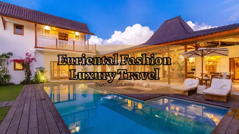 Euriental Fashion Luxury Travel – Your Ultimate Guide